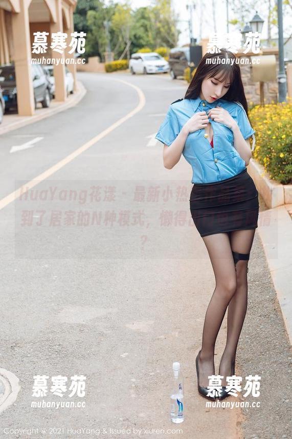 HuaYang花漾 - 最新小热巴作品集：找到了居家的N种模式，懒得出门也有风情？